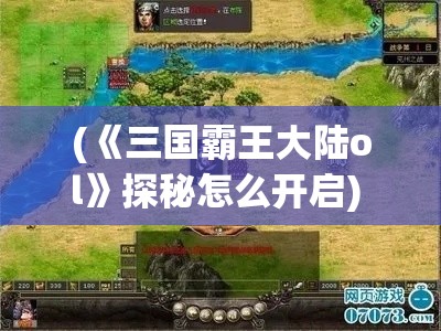 (《三国霸王大陆ol》探秘怎么开启) 《三国霸王大陆OL》探秘：策略如何决定战争胜负？揭秘游戏中的智勇争锋