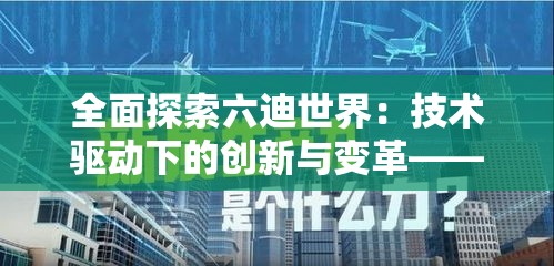 全面探索六迪世界：技术驱动下的创新与变革——如何塑造未来社会形态