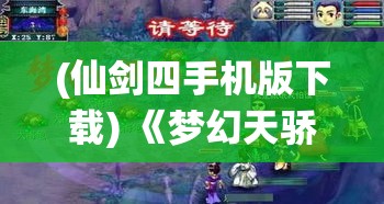 (仙剑四手机版下载) 《梦幻天骄：青春征途中的成长与挑战》- 探索自我与追寻梦想的启示之旅