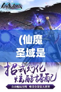 (仙魔圣域是什么游戏) 仙魔圣域传奇：探索天使与恶魔的永恒对决，揭秘天界、地狱与人间的秘密联盟