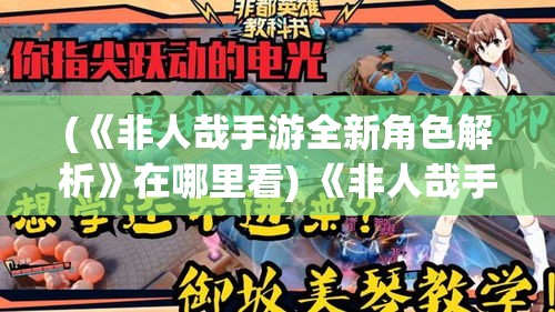 (《非人哉手游全新角色解析》在哪里看) 《非人哉手游全新角色解析》：探秘最新版本，揭秘幕后故事与技能详解！