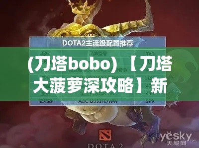 (刀塔bobo) 【刀塔大菠萝深攻略】新手向指南：掌握关键技巧，助你一战成名！