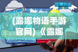 (露娜物语手游官网) 《露娜物语手游攻略之旅》：掌握基础战斗技巧，全面提升角色实力，解锁隐藏彩蛋！