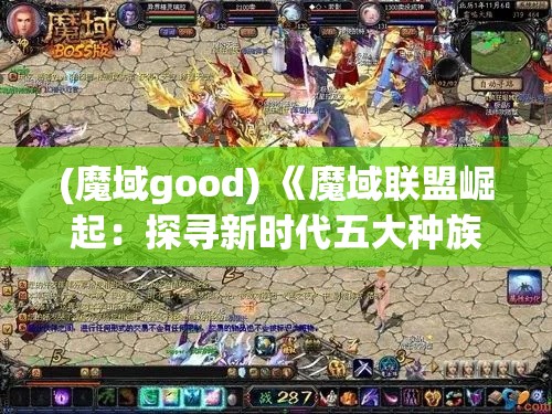 (魔域good) 《魔域联盟崛起：探寻新时代五大种族的合作与对抗》——揭秘联盟内幕，解析种族间的权力斗争及其对和平的影响。