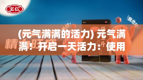 (元气满满的活力) 元气满满！开启一天活力：使用新鲜食材，打造健康美味的元气食堂之旅