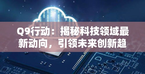 Q9行动：揭秘科技领域最新动向，引领未来创新趋势的前沿解密