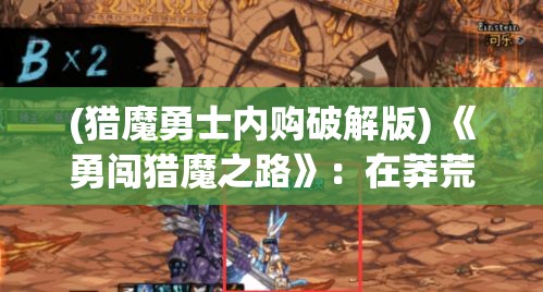 (猎魔勇士内购破解版) 《勇闯猎魔之路》：在莽荒古境的召唤下，英雄们如何征服恐怖的怪物并发掘隐藏的秘密？探索未知的冒险旅程！