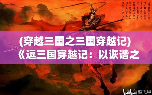 (穿越三国之三国穿越记) 《逗三国穿越记：以诙谐之笔，探索历史奥秘！》 —— 跟随主角一同体验古代智谋与现代智慧的碰撞。