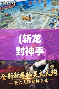 (斩龙封神手游名字怎么改天子了) 《斩龙封神》：揭秘龙族血脉的秘密，英雄们的复仇之旅如何觉醒传奇力量？