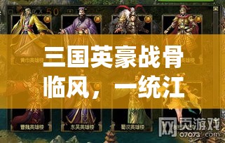 三国英豪战骨临风，一统江山的智谋与勇气——探索超级三国中的策略与领导力秘诀！